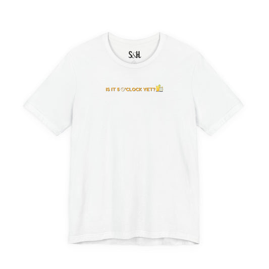 Is it 5 o'clock yet? | Unisex Short Sleeve Shirt