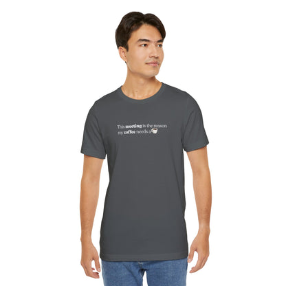 This meeting is the reason my coffee needs a coffee | Unisex T-Shirt