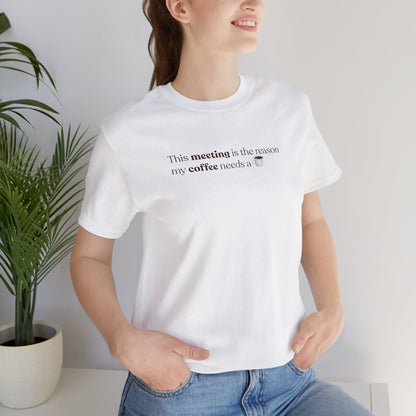 This meeting is the reason my coffee needs a coffee | Unisex T-Shirt