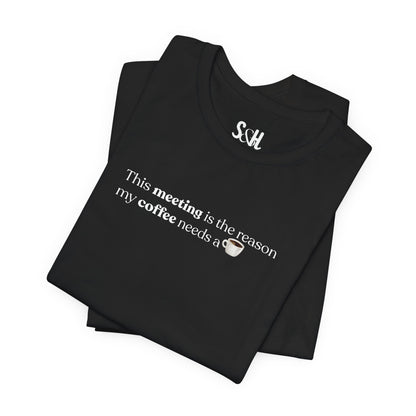 This meeting is the reason my coffee needs a coffee | Unisex T-Shirt