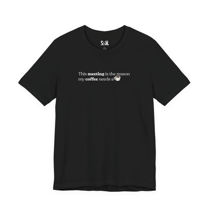 This meeting is the reason my coffee needs a coffee | Unisex T-Shirt