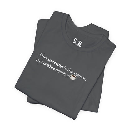 This meeting is the reason my coffee needs a coffee | Unisex T-Shirt