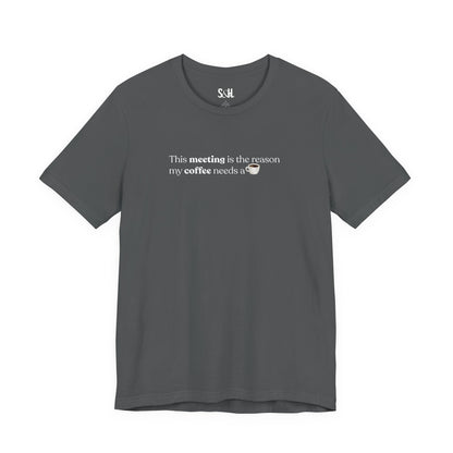 This meeting is the reason my coffee needs a coffee | Unisex T-Shirt