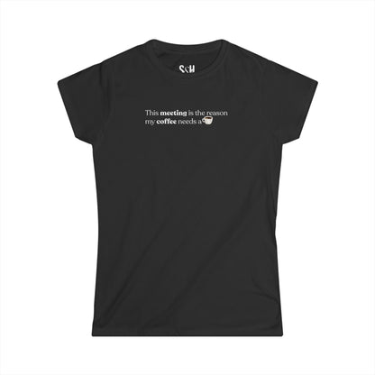 This Meeting is the reason my coffee needs a coffee | Women's Softstyle Tee
