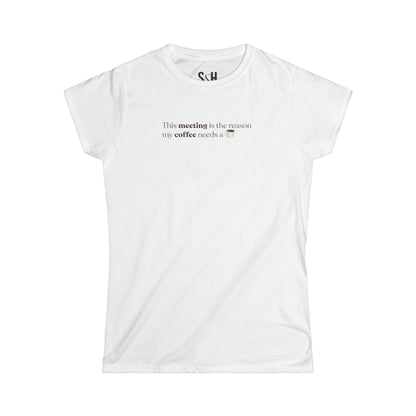 This Meeting is the reason my coffee needs a coffee | Women's Softstyle Tee