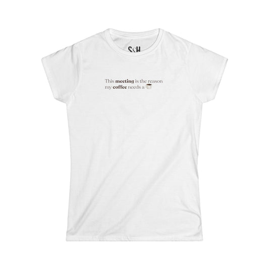 This Meeting is the reason my coffee needs a coffee | Women's Softstyle Tee